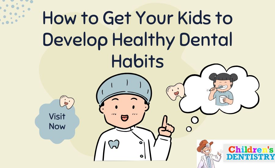 How to Get Your Kids to Develop Healthy Dental Habits